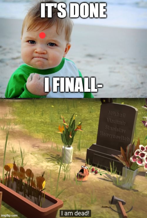 and so, it begins. | it's done; i finall- | image tagged in memes,success kid original,i am dead | made w/ Imgflip meme maker