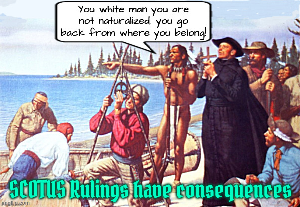 SCOTUS Ruling loophole to Make America Turtle Island Again | You white man you are not naturalized, you go back from where you belong! SCOTUS Rulings have consequences | image tagged in scotus ruling loophole to make america turtle island again,denaturalization,they won't want us back,get back | made w/ Imgflip meme maker