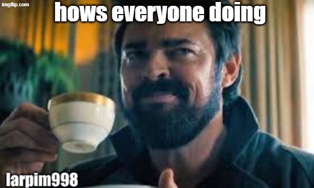 bigjim998 larp template | hows everyone doing | image tagged in bigjim998 larp template | made w/ Imgflip meme maker