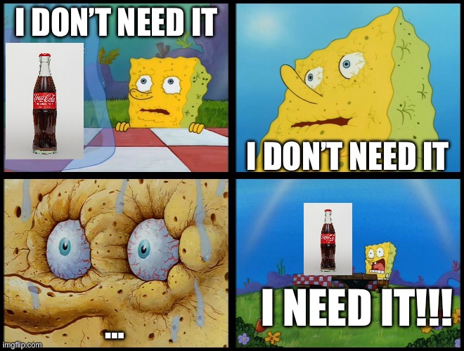 Literally me trying to resist wanting soda | I don’t need it; I don’t need it; I NEED IT!!! … | image tagged in spongebob - i don't need it by henry-c,soda,coca cola | made w/ Imgflip meme maker