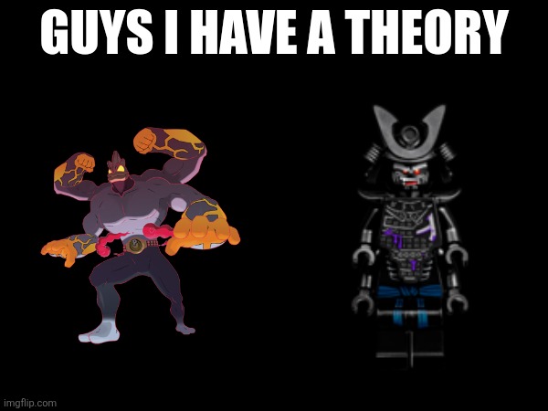 Think about it | image tagged in guys i have a theory,lord garmadon,machamp,pokemon,ninjago | made w/ Imgflip meme maker