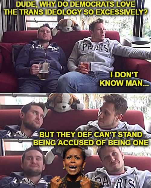 Bored... until | Dude, why do Democrats love the trans ideology so excessively? I don't know man... But they def can't stand being accused of being one | image tagged in bored until,michelle obama,transgender,politics,funny | made w/ Imgflip meme maker