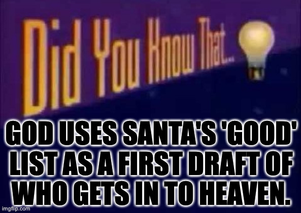 You can check. It's in the Bible. | god uses santa's 'good'
list as a first draft of
who gets in to heaven. | image tagged in did you know that,memes,heaven,it's in the bible | made w/ Imgflip meme maker
