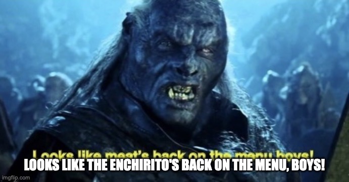 Looks like meat’s back on the menu boys! | Looks like the enchirito's back on the menu, boys! | image tagged in looks like meat s back on the menu boys | made w/ Imgflip meme maker