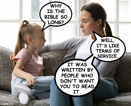 How things work. | why
is the
bible so
long? well,
it's like
terms of
service. it was
written by
people who
don't want
you to read
it. | image tagged in mother daughter talk,memes,how things work,biblical proportions | made w/ Imgflip meme maker