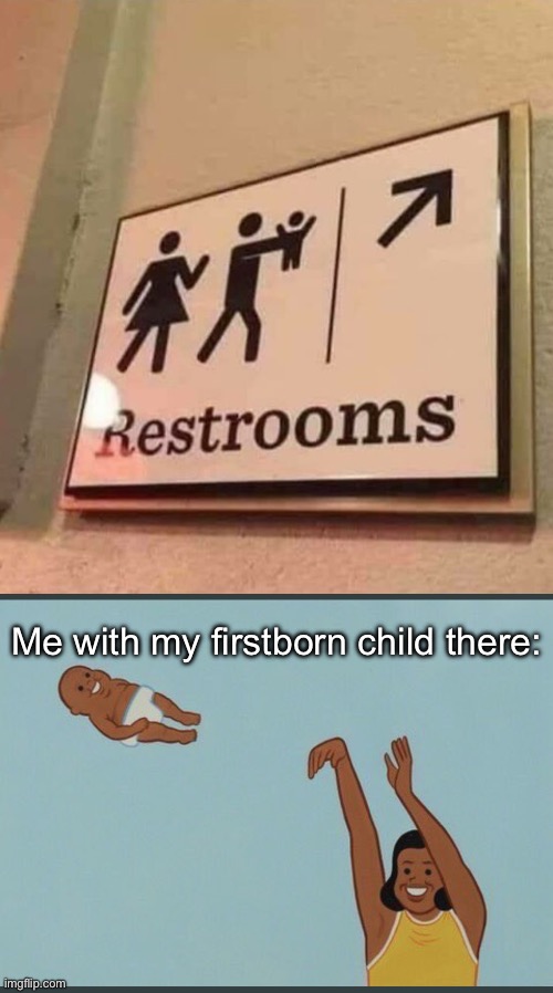 Great Sign | Me with my firstborn child there: | image tagged in img_6319 jpeg,baby yeet,stupid signs,restroom | made w/ Imgflip meme maker