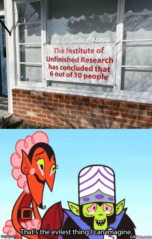 Unfinished Business | image tagged in img_6318 jpeg,that's the evilest thing i can imagine,research | made w/ Imgflip meme maker