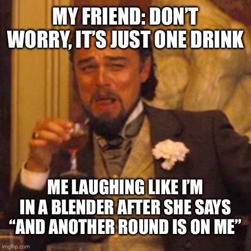 Laughing Leo | my friend: don’t worry, it’s just one drink; me laughing like i’m in a blender after she says “and another round is on me” | image tagged in memes,laughing leo | made w/ Imgflip meme maker