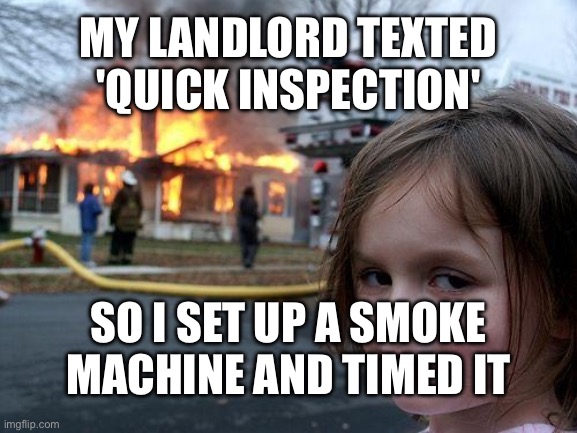 Disaster Girl | my landlord texted 'quick inspection'; so i set up a smoke machine and timed it | image tagged in memes,disaster girl | made w/ Imgflip meme maker