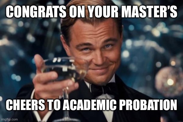 Leonardo Dicaprio Cheers | congrats on your master’s; cheers to academic probation | image tagged in memes,leonardo dicaprio cheers | made w/ Imgflip meme maker