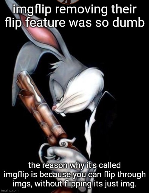 bugs bunny gun | imgflip removing their flip feature was so dumb; the reason why it's called imgflip is because you can flip through imgs, without flipping its just img. | image tagged in bugs bunny gun | made w/ Imgflip meme maker