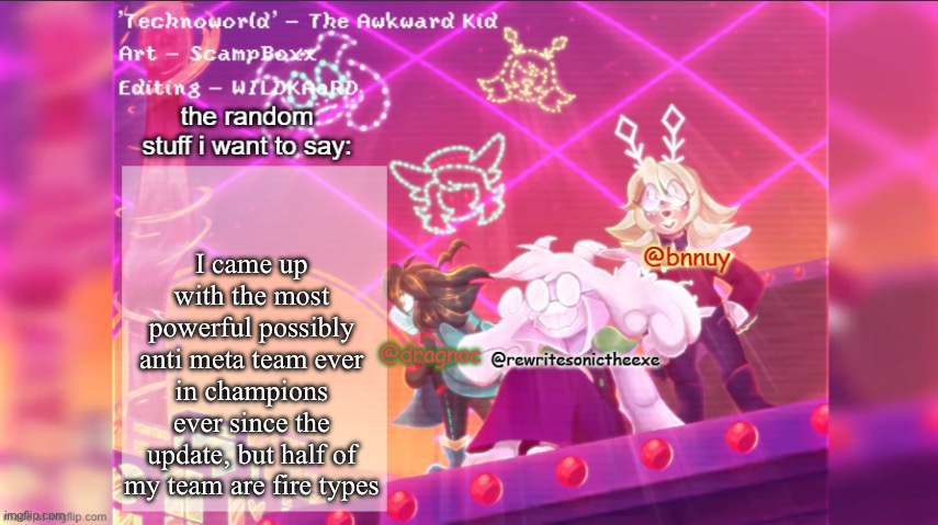 I’ll give ya 1 hint of what it is, it is simply revolving around Malamar, baton pass, and contrary, | I came up with the most powerful possibly anti meta team ever in champions ever since the update, but half of my team are fire types | image tagged in dracnoc rewrite and bnnuy temp | made w/ Imgflip meme maker