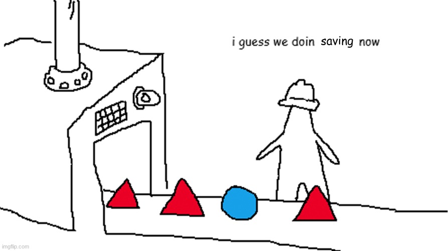 i guess we doin circles now | saving | image tagged in i guess we doin circles now | made w/ Imgflip meme maker
