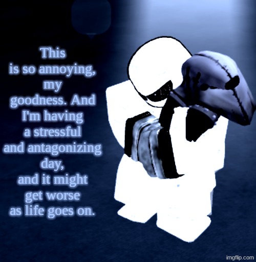 Keep the stuff in your mind to yourself and adapt to basic human struggles. Hot diggity dang. | This is so annoying, my goodness. And I'm having a stressful and antagonizing day, and it might get worse as life goes on. | image tagged in reprieve yabuki | made w/ Imgflip meme maker