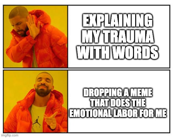 No - Yes | explaining my trauma with words; dropping a meme that does the emotional labor for me | image tagged in no - yes | made w/ Imgflip meme maker