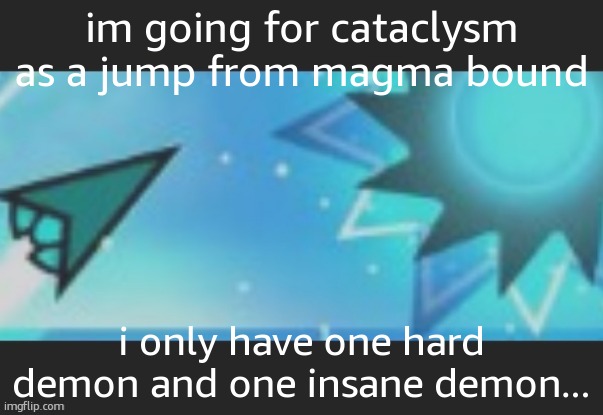 jump time | im going for cataclysm as a jump from magma bound; i only have one hard demon and one insane demon... | image tagged in jump | made w/ Imgflip meme maker