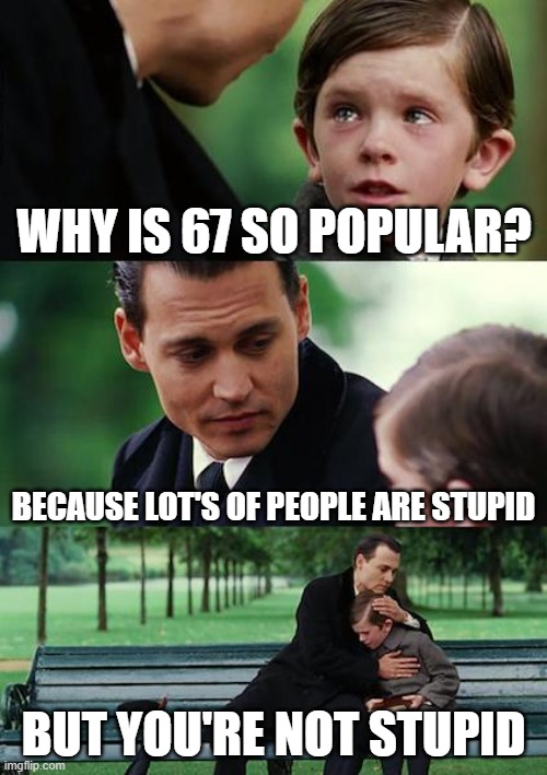 Finding Neverland Meme | why is 67 so popular? because lot's of people are stupid; but you're not stupid | image tagged in memes,finding neverland | made w/ Imgflip meme maker