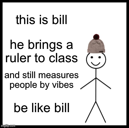 Worst meme oat | this is bill; he brings a ruler to class; and still measures people by vibes; be like bill | image tagged in memes,be like bill | made w/ Imgflip meme maker