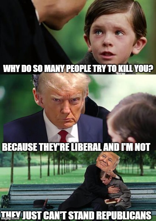 Finding Neverland Meme | why do so many people try to kill you? because they're liberal and i'm not; they just can't stand republicans | image tagged in memes,finding neverland | made w/ Imgflip meme maker