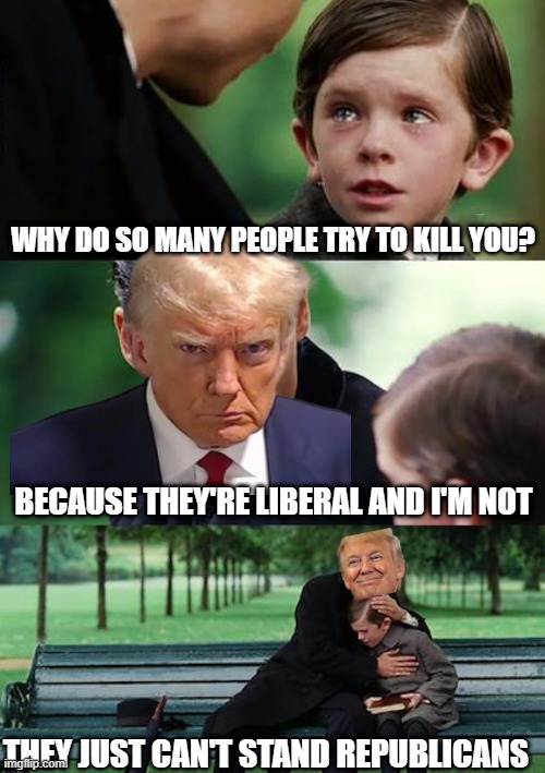 Finding Neverland Meme | why do so many people try to kill you? because they're liberal and i'm not; they just can't stand republicans | image tagged in memes,finding neverland | made w/ Imgflip meme maker