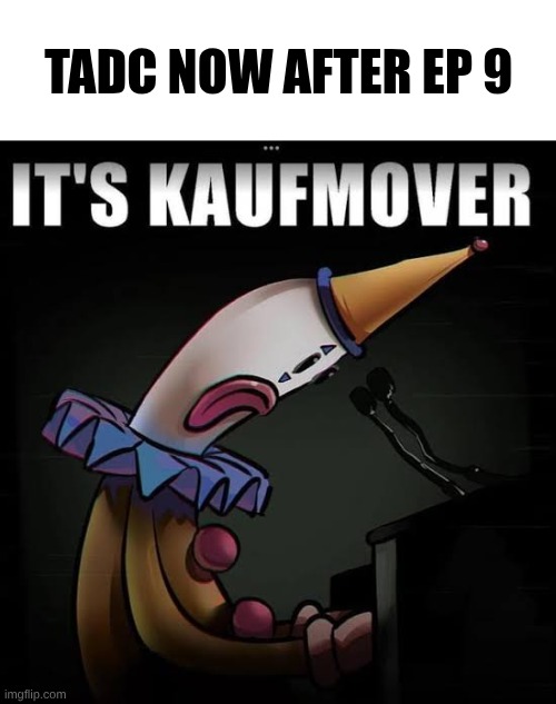 It's Kaufmover | TADC now after ep 9 | image tagged in it's kaufmover | made w/ Imgflip meme maker