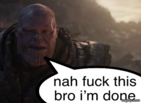 Nah fuck this bro I'm done | image tagged in nah fuck this bro i'm done | made w/ Imgflip meme maker