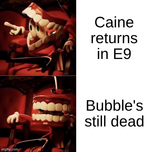 Caine Drake Meme | Caine returns in E9; Bubble's still dead | image tagged in caine drake meme | made w/ Imgflip meme maker