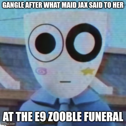 Sweet Ch**ks ? | Gangle after what Maid Jax said to her; at the E9 Zooble Funeral | image tagged in gangle knows | made w/ Imgflip meme maker