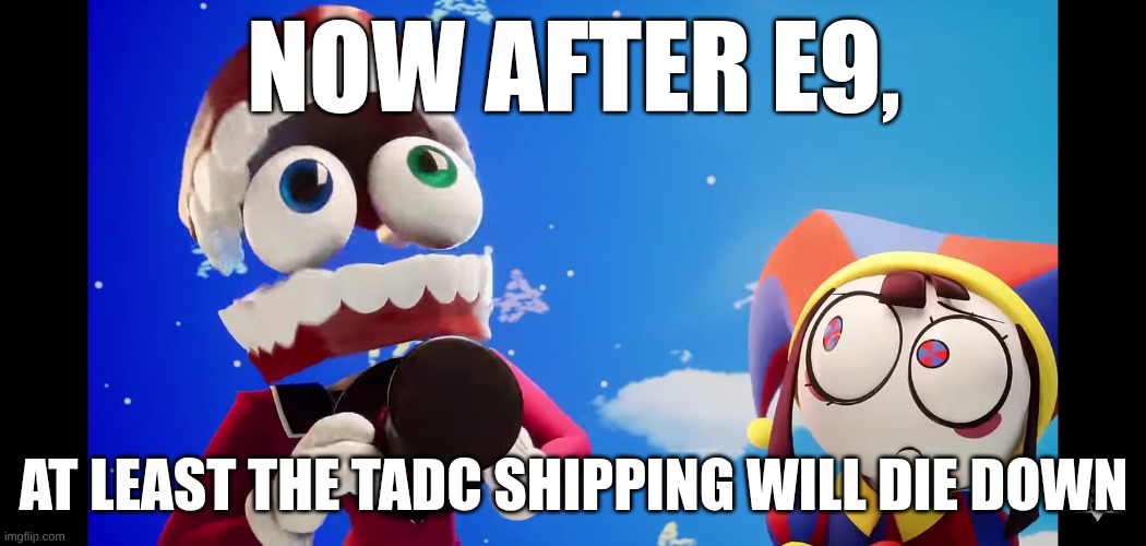 tadc caine consequences | Now after E9, at least the TADC Shipping will die down | image tagged in tadc caine consequences | made w/ Imgflip meme maker