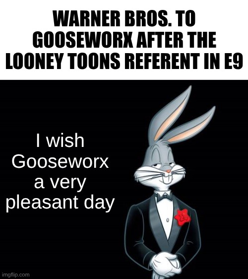 bugs bunny i wish | Warner Bros. to Gooseworx after the Looney toons referent in E9; I wish Gooseworx
a very pleasant day | image tagged in bugs bunny i wish | made w/ Imgflip meme maker