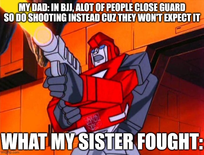 Sister? | My dad: in bjj, alot of people close guard so do shooting instead cuz they won't expect it; What my sister fought: | image tagged in ironhide shooting,transformers,sport | made w/ Imgflip meme maker
