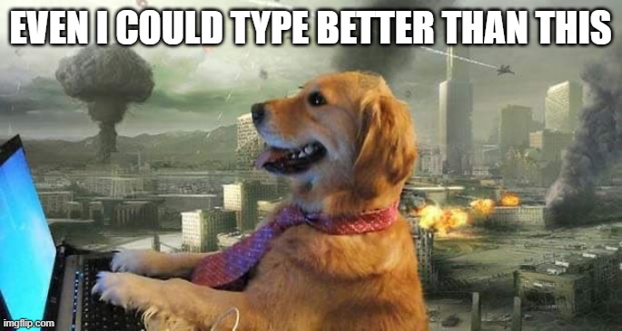 dog typing in apocalypse | even i could type better than this | image tagged in dog typing in apocalypse | made w/ Imgflip meme maker