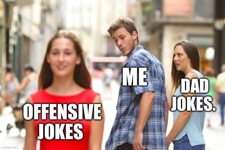 Distracted Boyfriend Meme | Me; Dad jokes. Offensive jokes | image tagged in memes,distracted boyfriend,jokes,dad joke,fun | made w/ Imgflip meme maker