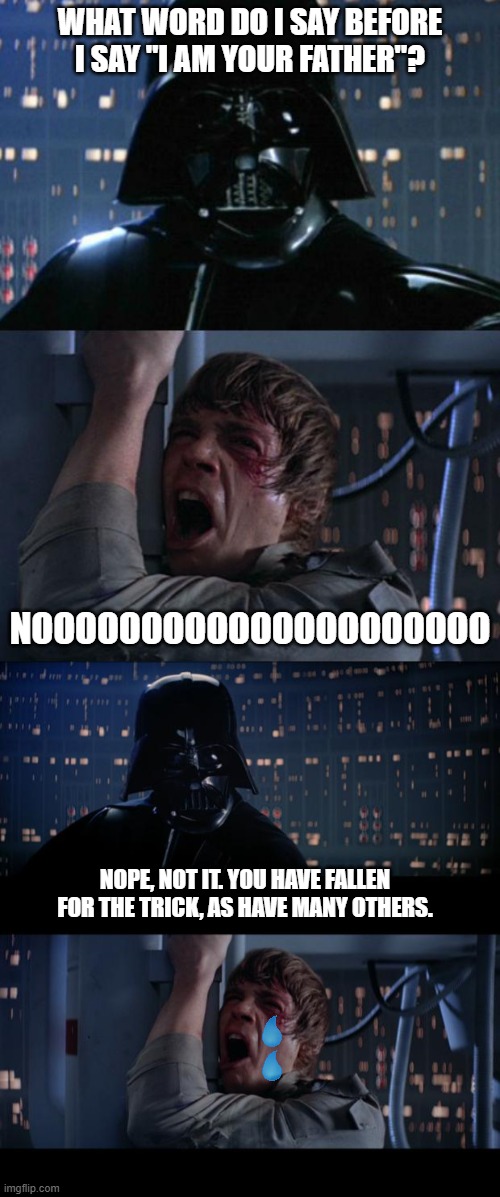 what word do i say before i say "i am your father"? nooooooooooooooooooooo; nope, not it. you have fallen for the trick, as have many others. | image tagged in i am your father,memes,star wars no | made w/ Imgflip meme maker