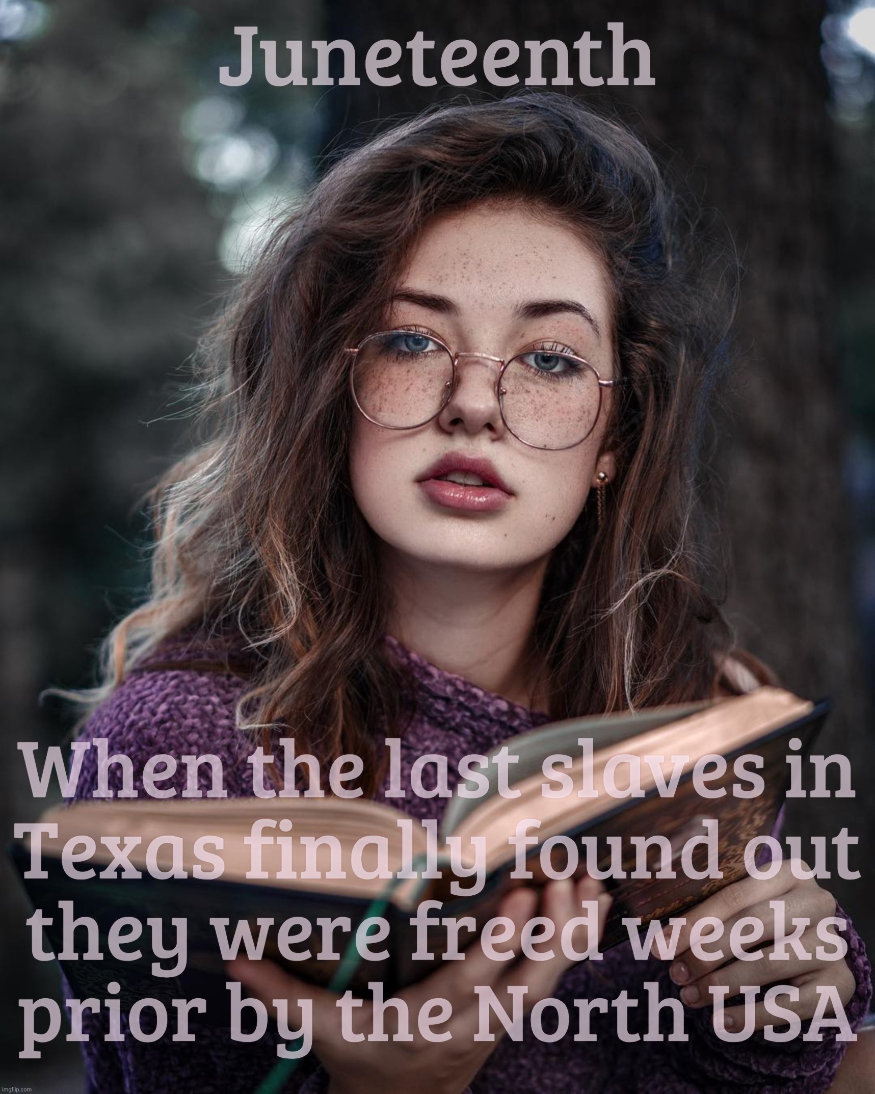 glasses | Juneteenth; When the last slaves in
Texas finally found out
they were freed weeks
prior by the North USA | image tagged in glasses | made w/ Imgflip meme maker