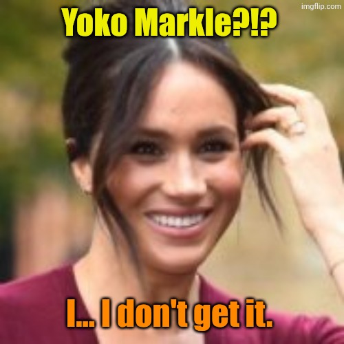 Yoko Markle?!? I... I don't get it. | image tagged in meghan markle | made w/ Imgflip meme maker