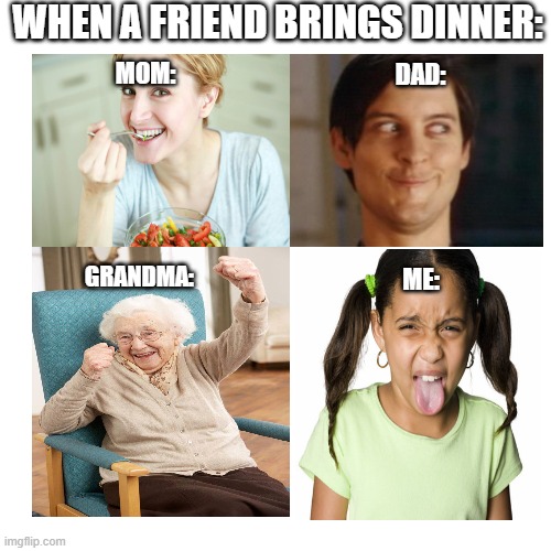 Blank Transparent Square Meme | when a friend brings dinner:; mom:; dad:; grandma:; me: | image tagged in memes,blank transparent square | made w/ Imgflip meme maker