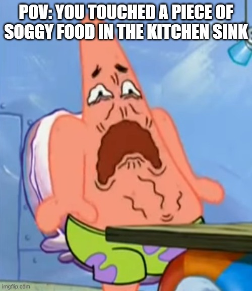 Patrick touched soggy food in the sink | POV: You touched a piece of soggy food in the kitchen sink | image tagged in patrick star,spongebob,milk | made w/ Imgflip meme maker