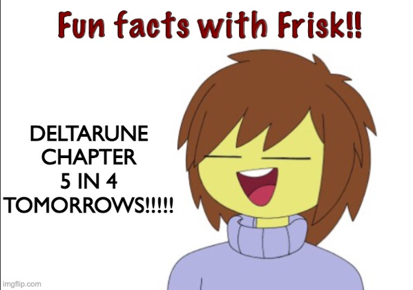 LETS GO 4 MORE TOMORROWSSS | DELTARUNE CHAPTER 5 IN 4 TOMORROWS!!!!! | image tagged in fun facts with frisk,deltarune,tomorrow | made w/ Imgflip meme maker