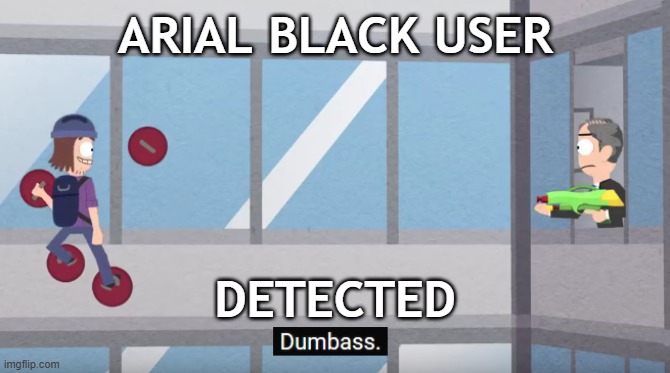 Dumbass | arial black user detected | image tagged in dumbass | made w/ Imgflip meme maker
