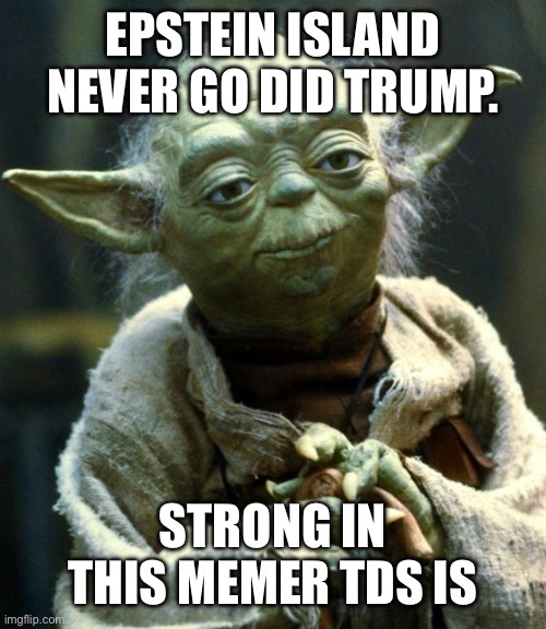 Epstein Island never go Did Trump. Strong In this memer TDS is | image tagged in memes,star wars yoda | made w/ Imgflip meme maker