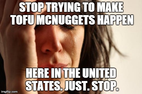 First World Problems | STOP TRYING TO MAKE TOFU MCNUGGETS HAPPEN HERE IN THE UNITED STATES. JUST. STOP. | image tagged in memes,first world problems | made w/ Imgflip meme maker