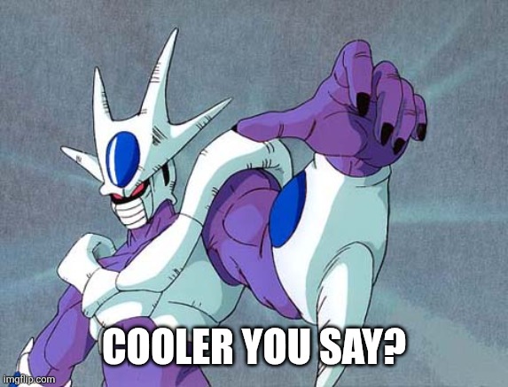 cooler dbz | Cooler you say? | image tagged in cooler dbz | made w/ Imgflip meme maker