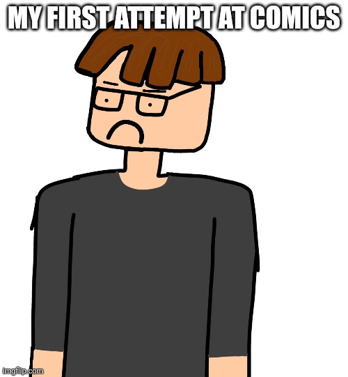 Warning: terrible because its my first time | My first attempt at comics | made w/ Imgflip meme maker