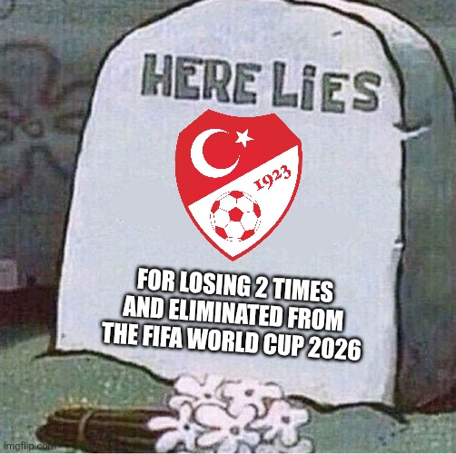 Turkey came into the WC 2026 just for fun | For losing 2 times and eliminated from the FIFA World Cup 2026 | image tagged in here lies spongebob tombstone,turkey,world cup,football,memes | made w/ Imgflip meme maker