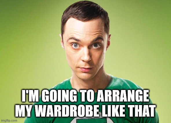 Sheldon Cooper | I'm going to arrange my wardrobe like that | image tagged in sheldon cooper | made w/ Imgflip meme maker