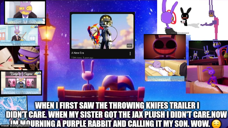 insert cringe title* | when I first saw the throwing knifes trailer I didn't care. when my sister got the jax plush i didn't care.now Im mourning a purple rabbit and calling it my son. wow. 😔 | image tagged in funny memes,tadc,jax,tadc episode 9 | made w/ Imgflip meme maker