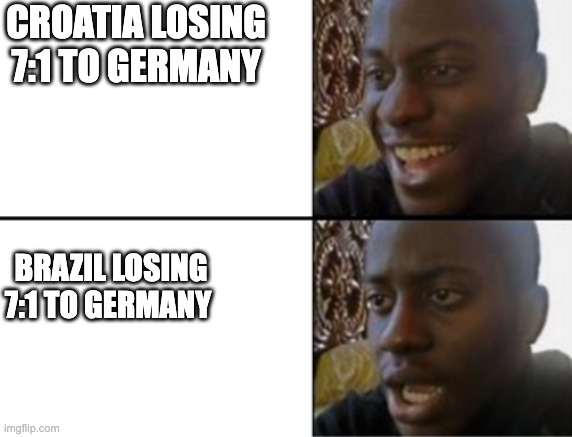 Croatia was just happy to be in the world cup | Croatia losing 7:1 to germany; brazil losing 7:1 to germany | image tagged in happy v sad | made w/ Imgflip meme maker