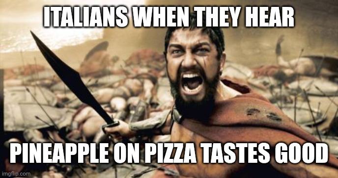 Sparta Leonidas Meme | Italians when they hear; Pineapple on Pizza tastes good | image tagged in memes,sparta leonidas | made w/ Imgflip meme maker