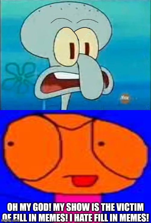 Me Ruining A Fill In Meme #695 | Oh my God! My Show Is The Victim Of Fill In Memes! I Hate Fill In Memes! | image tagged in ruin this fill in meme 695 | made w/ Imgflip meme maker